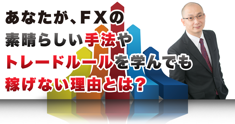 あなたが、FXの素晴らしい手法やトレードルールを学んでも稼げない理由とは?