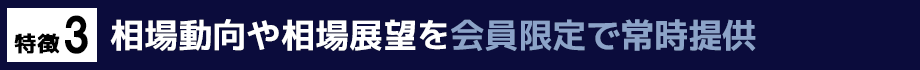 特徴3　相場動向や相場展望を会員限定で常時提供