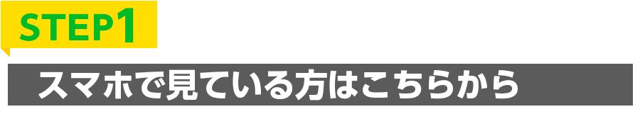 STEP1 スマホで見ている方はこちらから