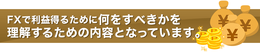 FXで利益得るために何をするべきかを理解するための内容となっています。